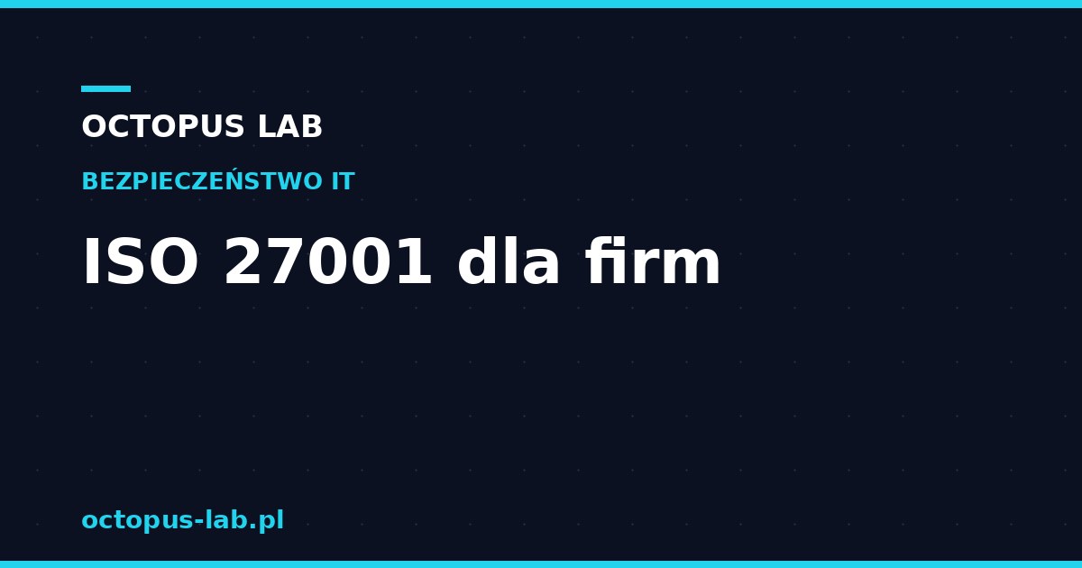 ISO 27001 dla firm — wdrożenie, korzyści i certyfikacja