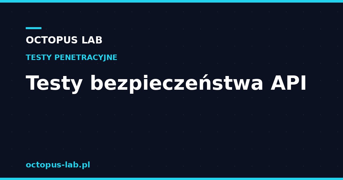 Testy bezpieczeństwa API, dlaczego są kluczowe dla nowoczesnych firm